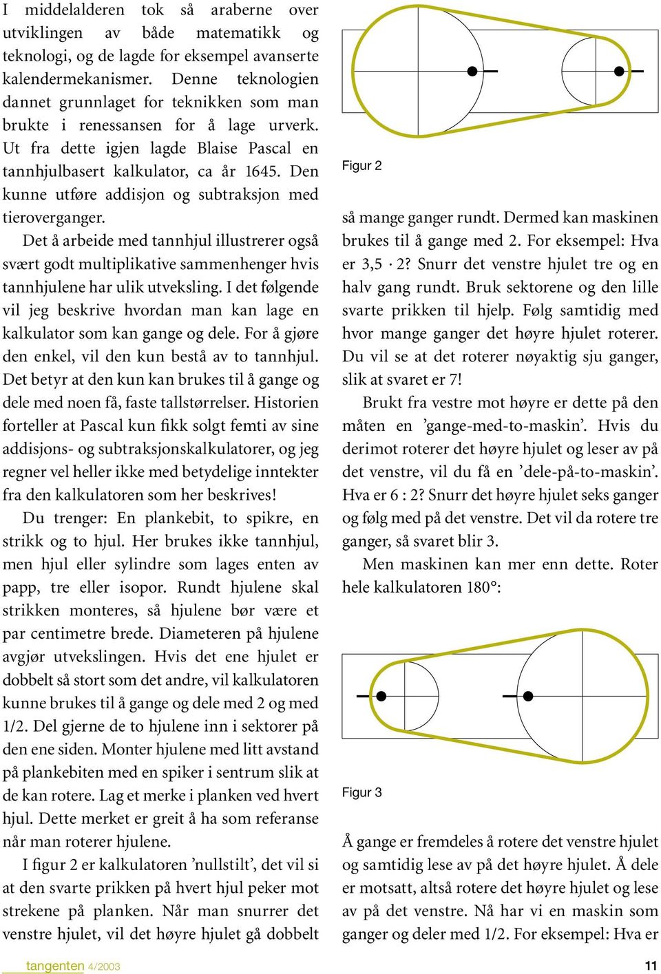 Den kunne utføre addisjon og subtraksjon med tieroverganger. Det å arbeide med tannhjul illustrerer også svært godt multiplikative sammenhenger hvis tannhjulene har ulik utveksling.