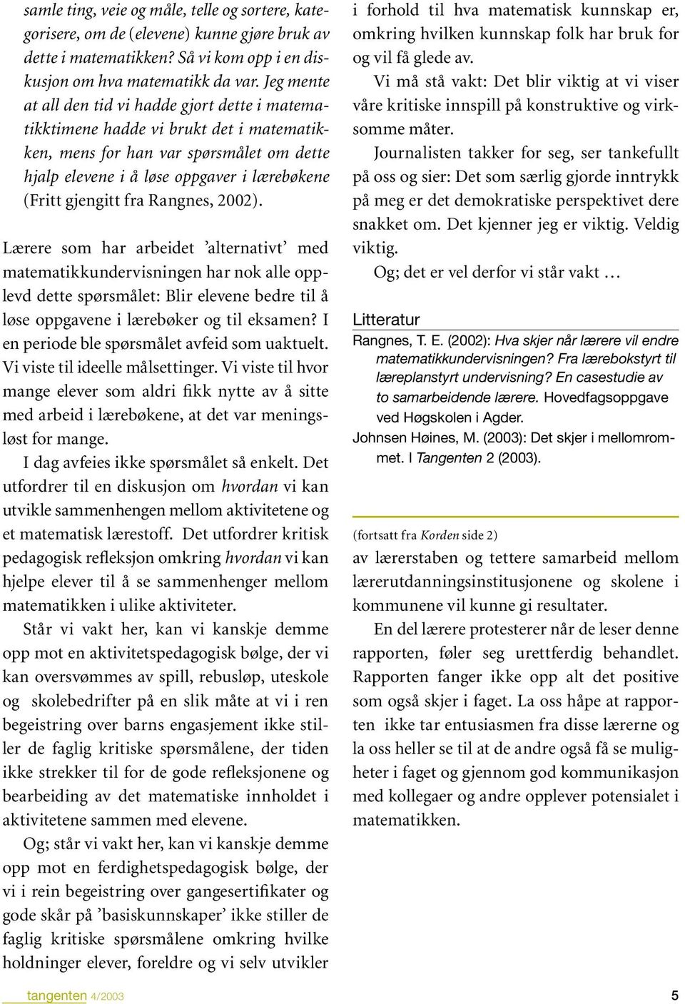 fra Rangnes, 2002). Lærere som har arbeidet alternativt med matematikkundervisningen har nok alle opplevd dette spørsmålet: Blir elevene bedre til å løse oppgavene i lærebøker og til eksamen?