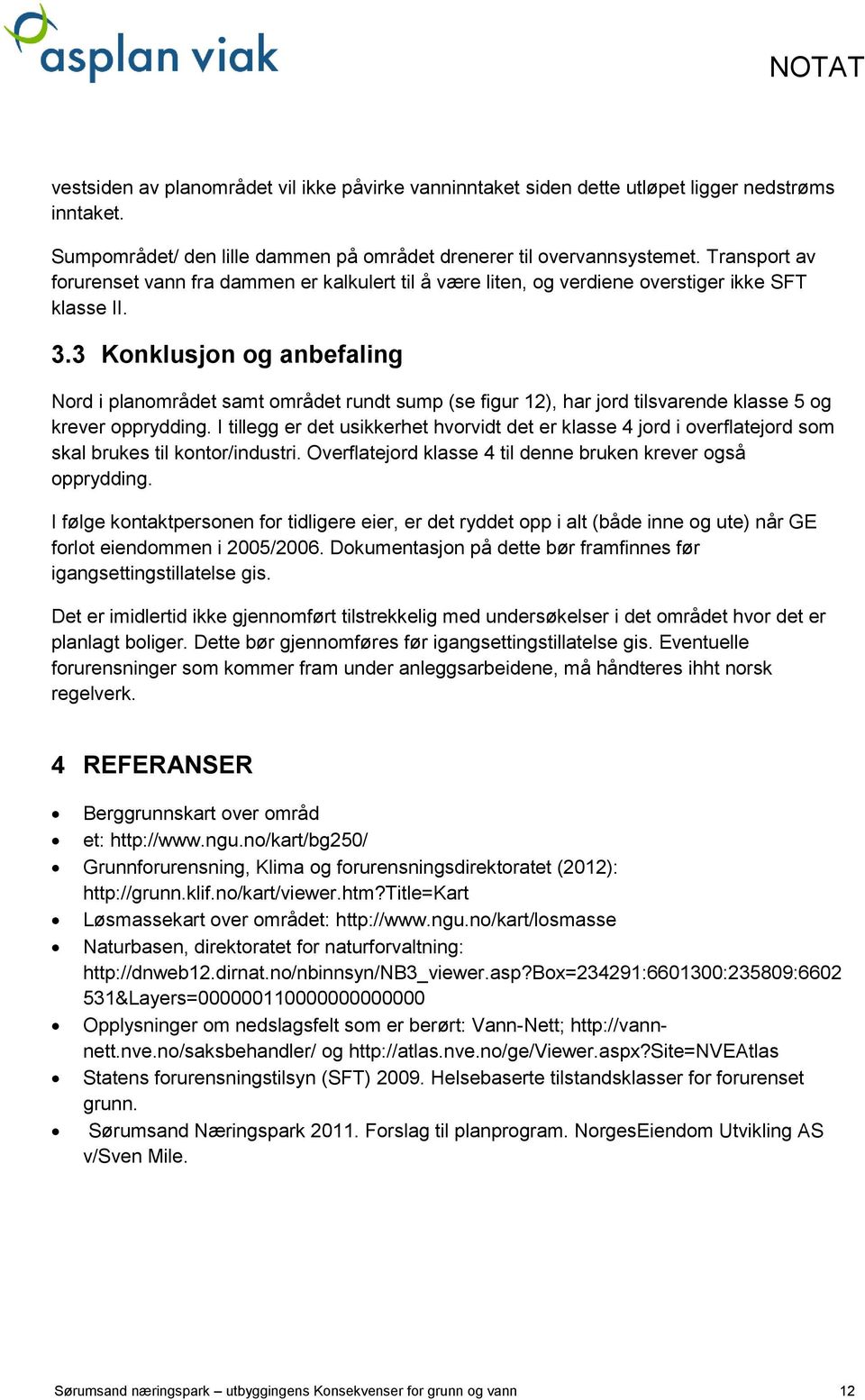 3 Konklusjon og anbefaling Nord i planområdet samt området rundt sump (se figur 12), har jord tilsvarende klasse 5 og krever opprydding.