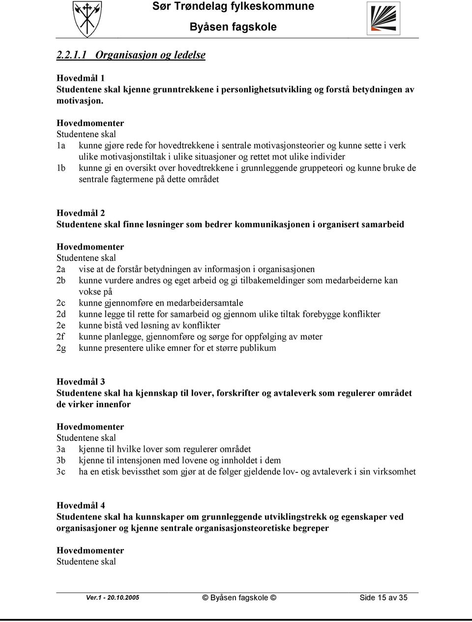 hovedtrekkene i grunnleggende gruppeteori og kunne bruke de sentrale fagtermene på dette området Hovedmål 2 finne løsninger som bedrer kommunikasjonen i organisert samarbeid 2a vise at de forstår