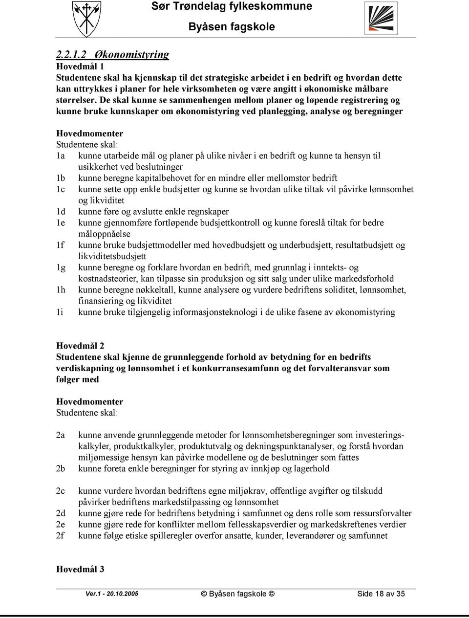 nivåer i en bedrift og kunne ta hensyn til usikkerhet ved beslutninger 1b kunne beregne kapitalbehovet for en mindre eller mellomstor bedrift 1c kunne sette opp enkle budsjetter og kunne se hvordan