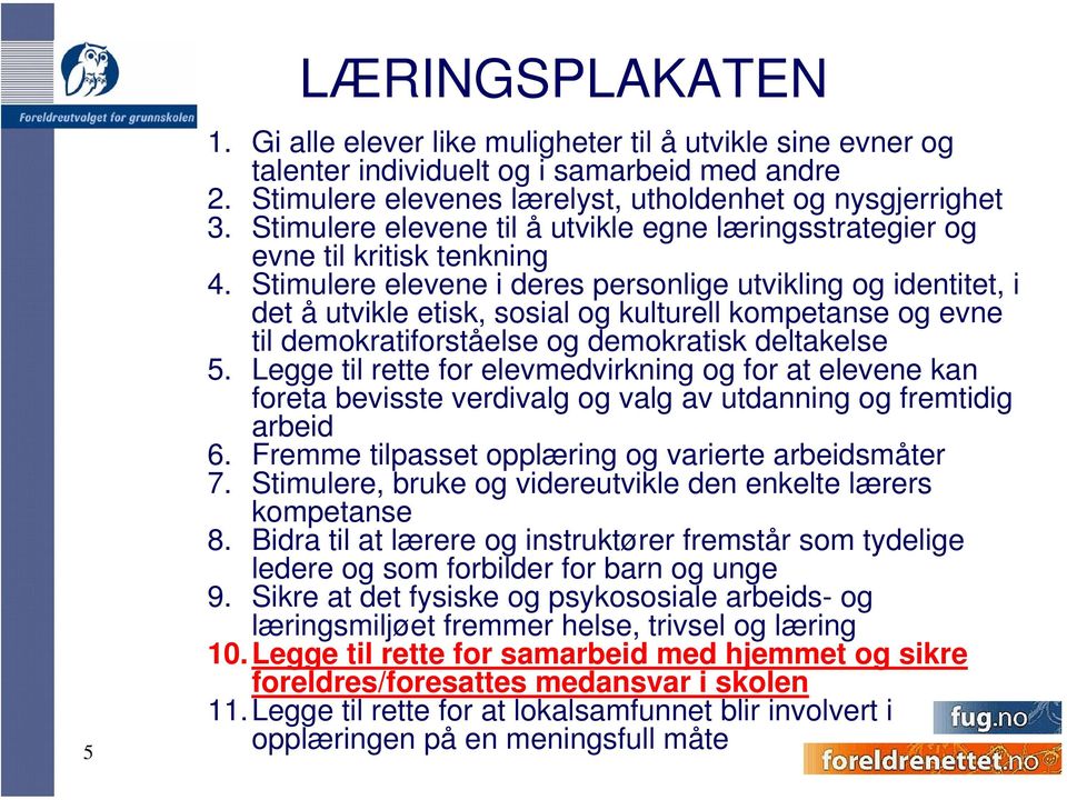 Stimulere elevene i deres personlige utvikling og identitet, i det å utvikle etisk, sosial og kulturell kompetanse og evne til demokratiforståelse og demokratisk deltakelse 5.