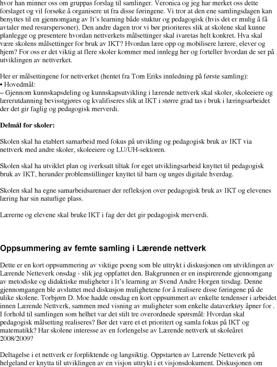 Den andre dagen tror vi bør prioriteres slik at skolene skal kunne planlegge og presentere hvordan nettverkets målsettinger skal ivaretas helt konkret.