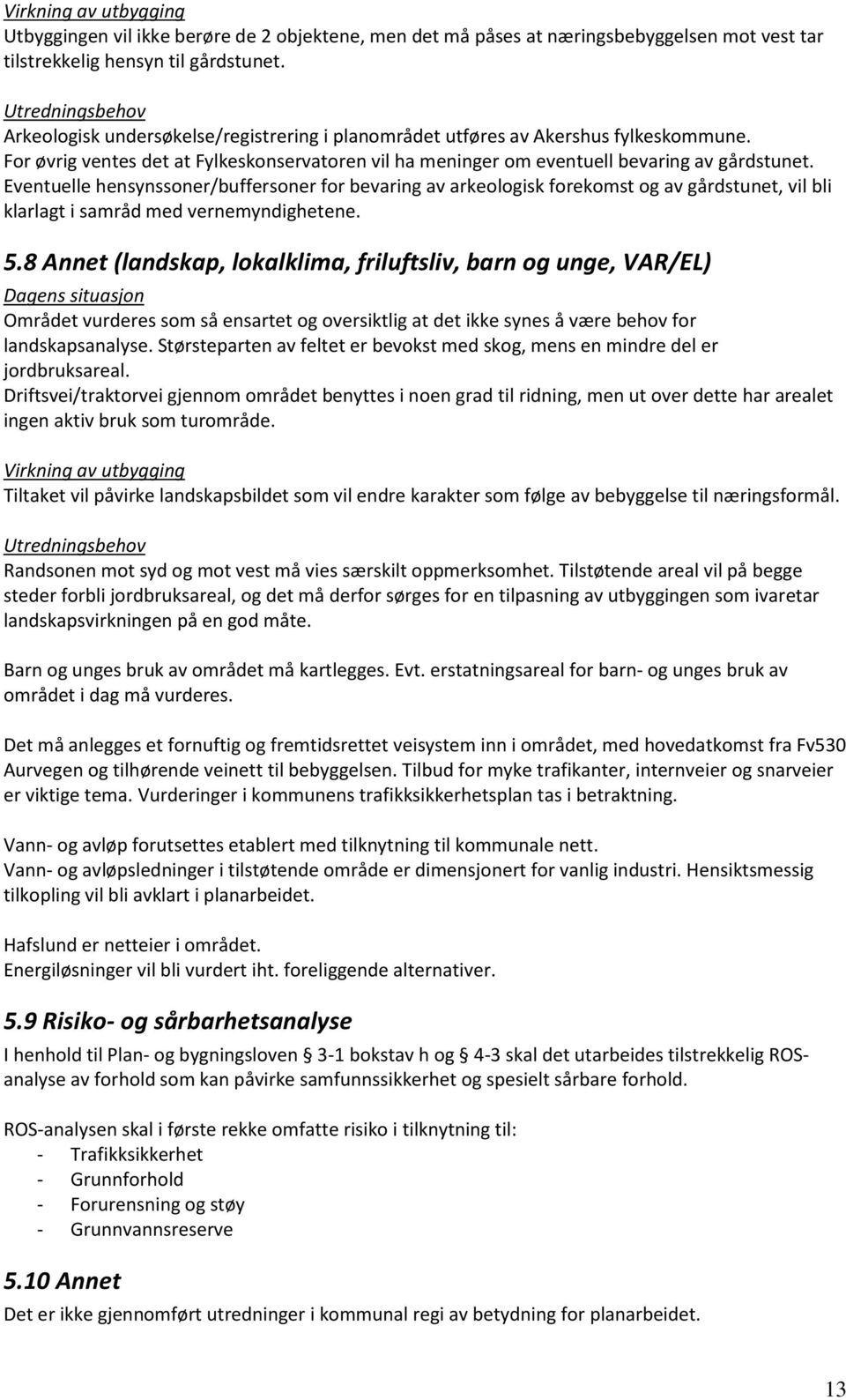 Eventuelle hensynssoner/buffersoner for bevaring av arkeologisk forekomst og av gårdstunet, vil bli klarlagt i samråd med vernemyndighetene. 5.