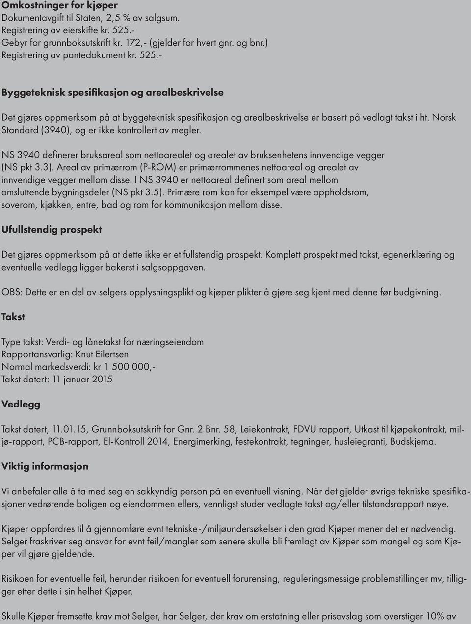 Norsk Standard (3940), og er ikke kontrollert av megler. NS 3940 definerer bruksareal som nettoarealet og arealet av bruksenhetens innvendige vegger (NS pkt 3.3).