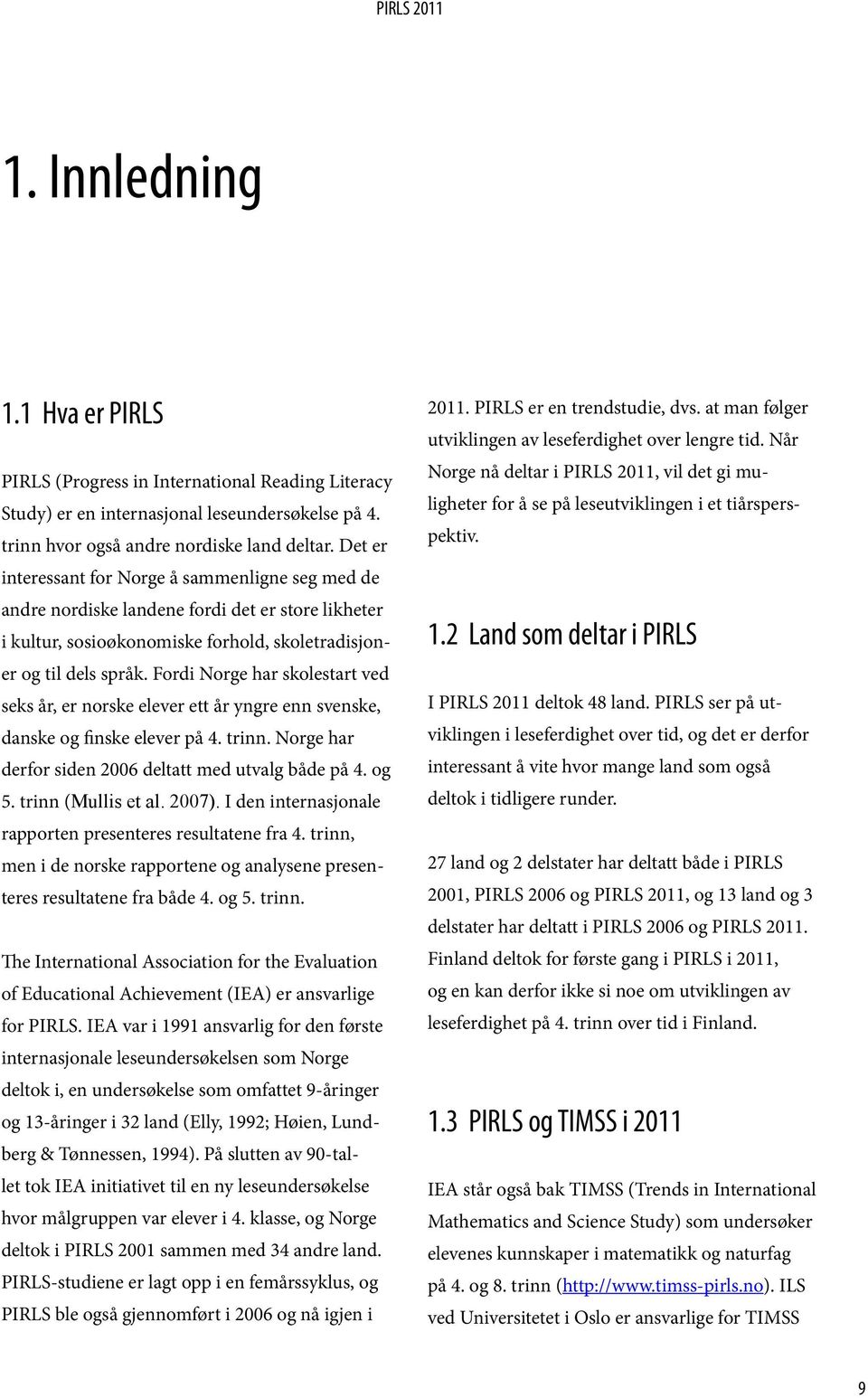 Fordi Norge har skolestart ved seks år, er norske elever ett år yngre enn svenske, danske og finske elever på 4. trinn. Norge har derfor siden 2006 deltatt med utvalg både på 4. og 5.