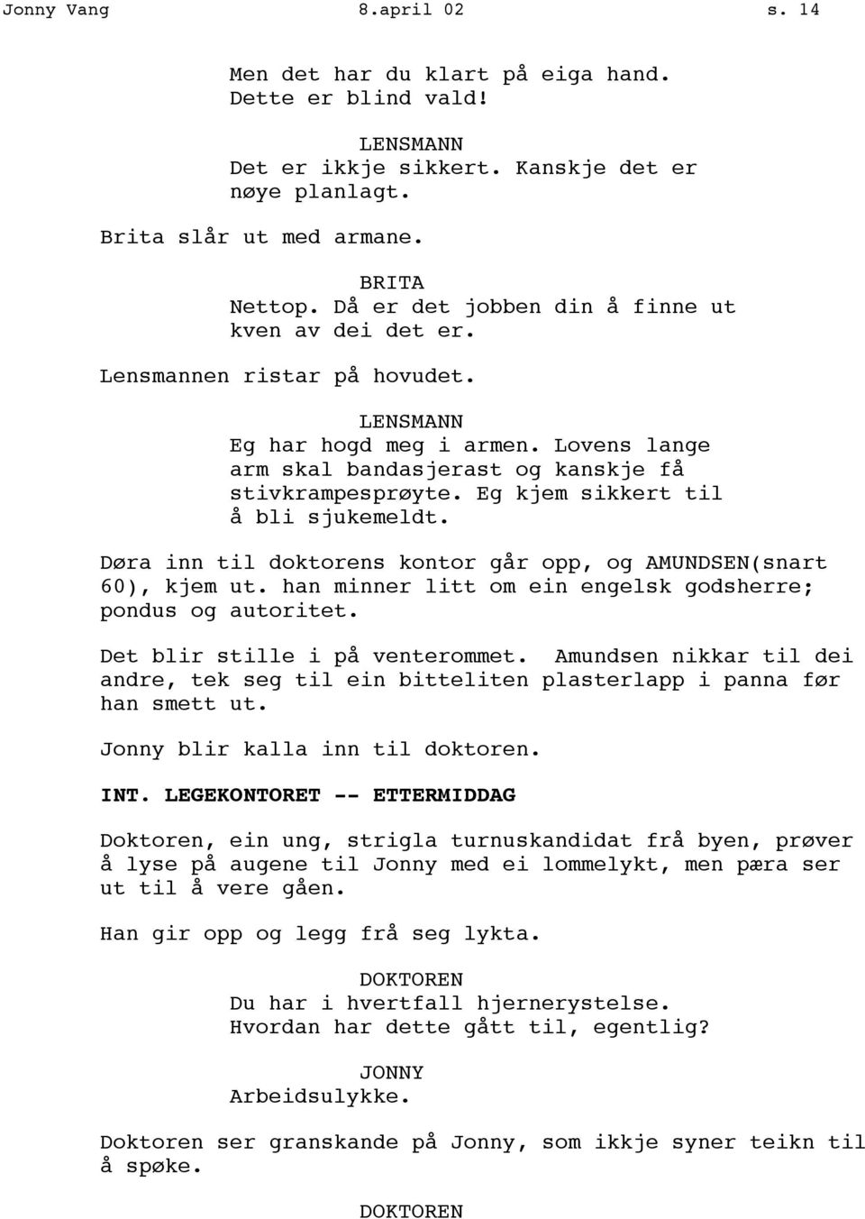 Eg kjem sikkert til å bli sjukemeldt. Døra inn til doktorens kontor går opp, og AMUNDSEN(snart 60), kjem ut. han minner litt om ein engelsk godsherre; pondus og autoritet.