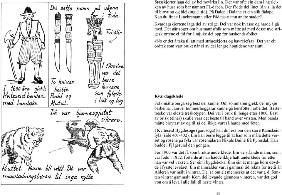 Det går soger om husmannsfolk som måtte gå med desse nye strigeskjortene ei tid for å mjuke dei opp for husbonds-folket. «No er det å taka til att med strigeskjorta og havrelefsa».