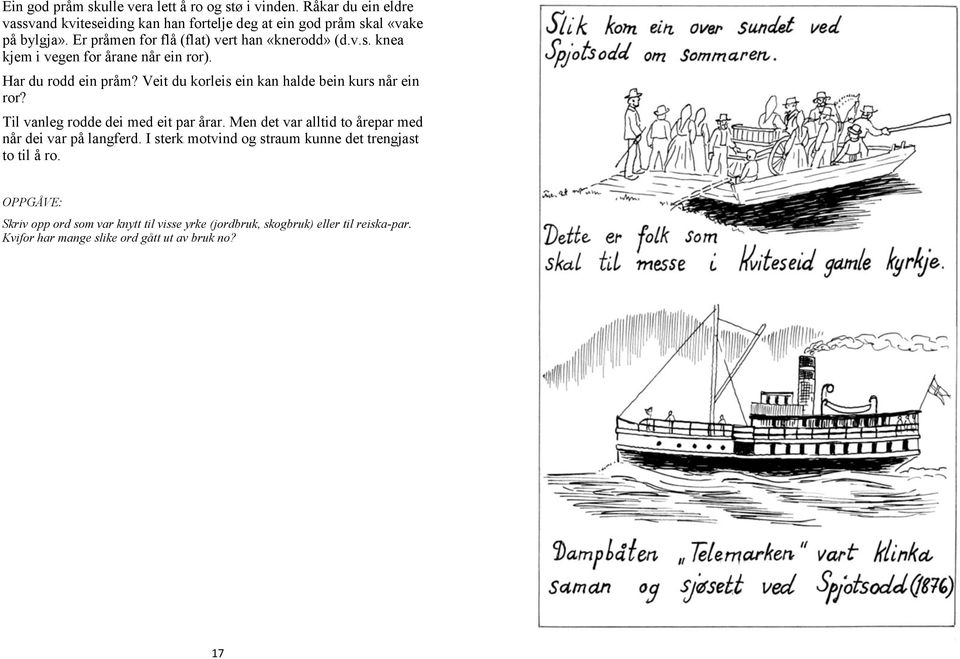 Veit du korleis ein kan halde bein kurs når ein ror? Til vanleg rodde dei med eit par årar. Men det var alltid to årepar med når dei var på langferd.