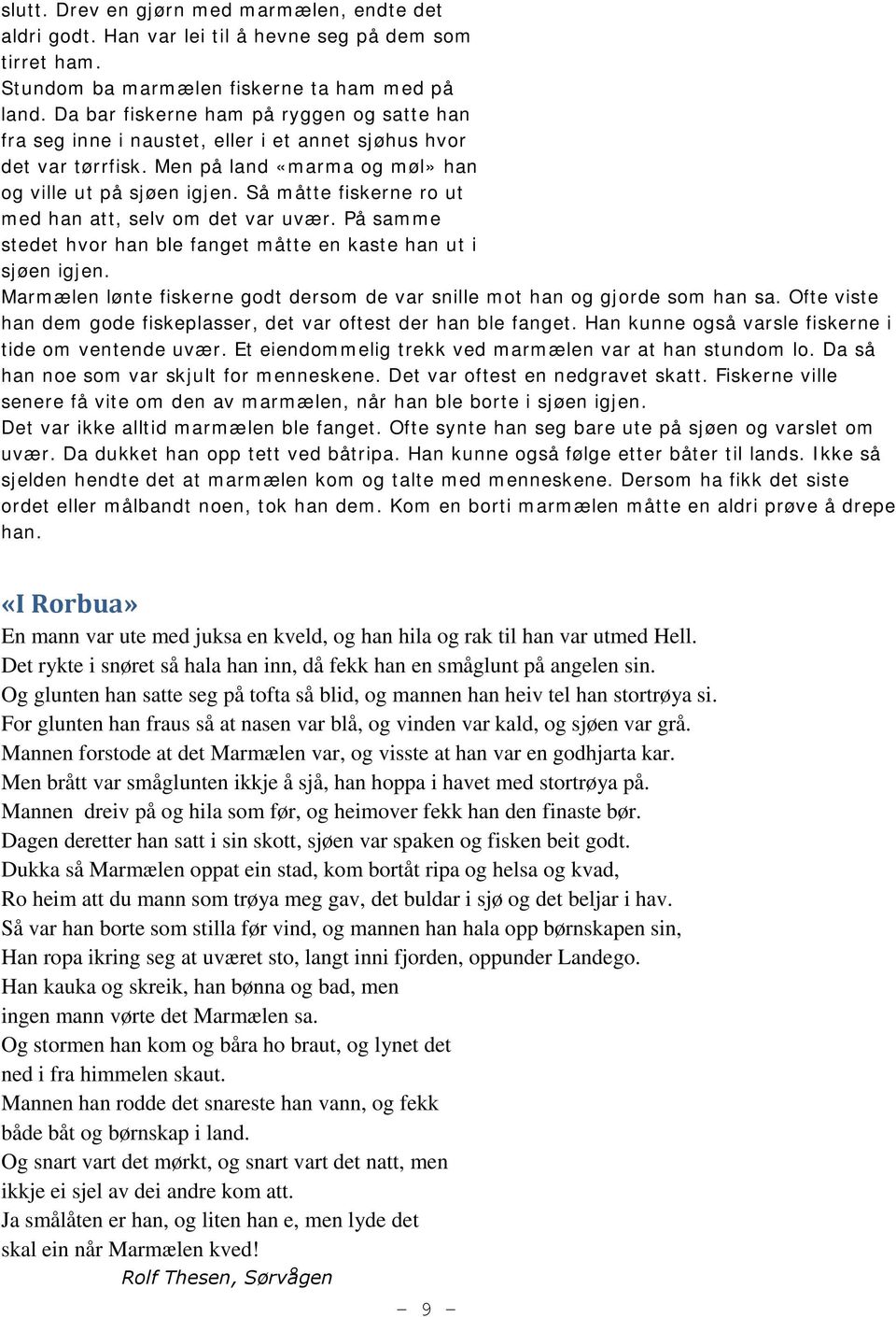 Så måtte fiskerne ro ut med han att, selv om det var uvær. På samme stedet hvor han ble fanget måtte en kaste han ut i sjøen igjen.