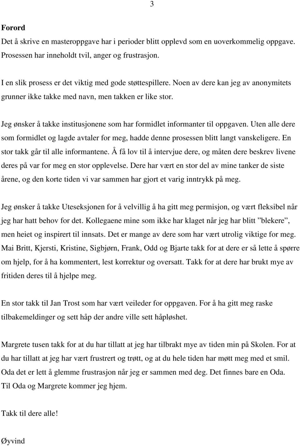 Jeg ønsker å takke institusjonene som har formidlet informanter til oppgaven. Uten alle dere som formidlet og lagde avtaler for meg, hadde denne prosessen blitt langt vanskeligere.