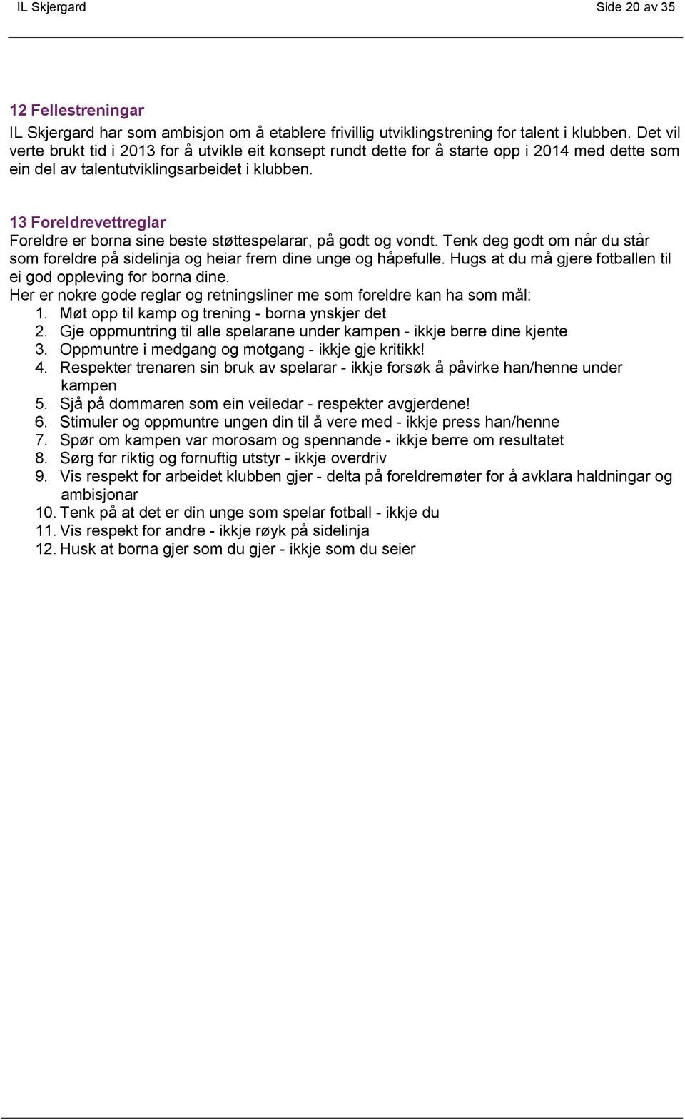 13 Foreldrevettreglar Foreldre er borna sine beste støttespelarar, på godt og vondt. Tenk deg godt om når du står som foreldre på sidelinja og heiar frem dine unge og håpefulle.