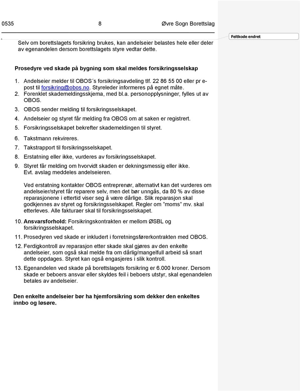 Styreleder informeres på egnet måte. 2. Forenklet skademeldingsskjema, med bl.a. personopplysninger, fylles ut av OBOS. 3. OBOS sender melding til forsikringsselskapet. 4.