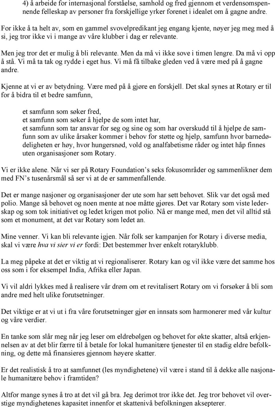 Men da må vi ikke sove i timen lengre. Da må vi opp å stå. Vi må ta tak og rydde i eget hus. Vi må få tilbake gleden ved å være med på å gagne andre. Kjenne at vi er av betydning.