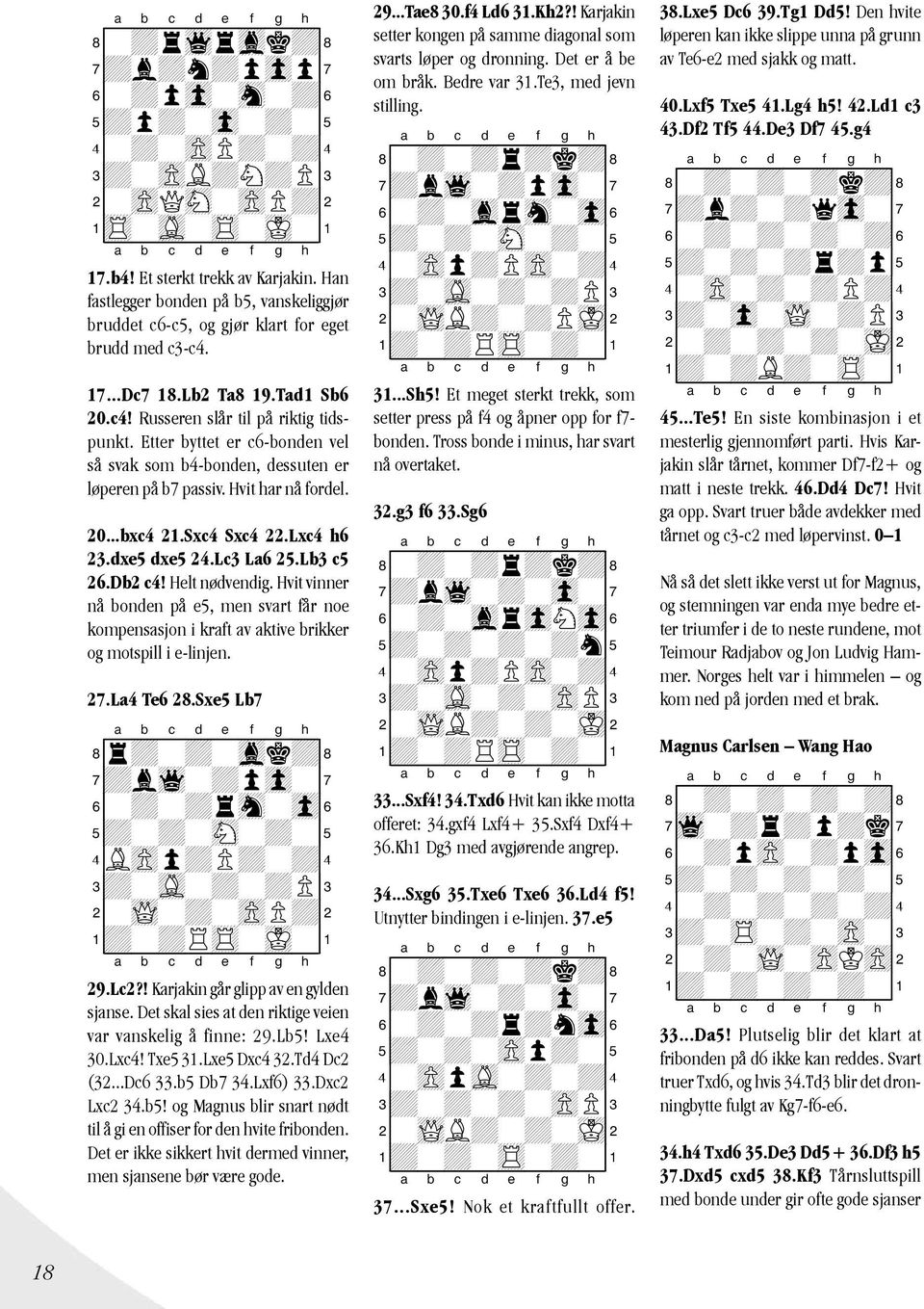 Etter byttet er c6-bonden vel så svak som b4-bonden, dessuten er løperen på b7 passiv. Hvit har nå fordel. 20...bxc4 21.Sxc4 Sxc4 22.Lxc4 h6 23.dxe5 dxe5 24.Lc3 La6 25.Lb3 c5 26.Db2 c4!