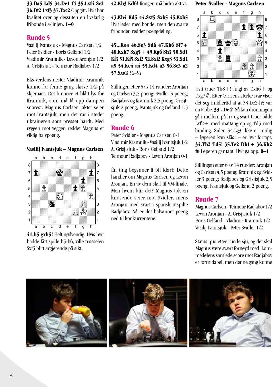 Grisjtsjuk - Teimour Radjabov 1/2 Eks-verdensmester Vladimir Kramnik kunne for femte gang skrive 1/2 på skjemaet. Det brenner et blått lys for Kramnik, som må få opp dampen snarest.