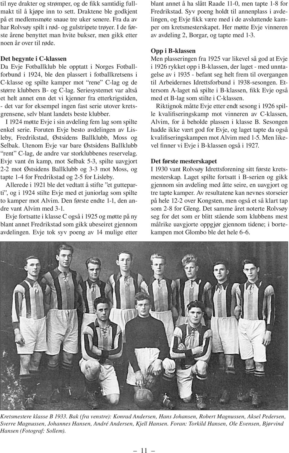 Det begynte i C-klassen Da Evje Fotballklub ble opptatt i Norges Fotballforbund i 1924, ble den plassert i fotballkretsens i C-klasse og spilte kamper mot rene C-lag og de større klubbers B- og C-lag.