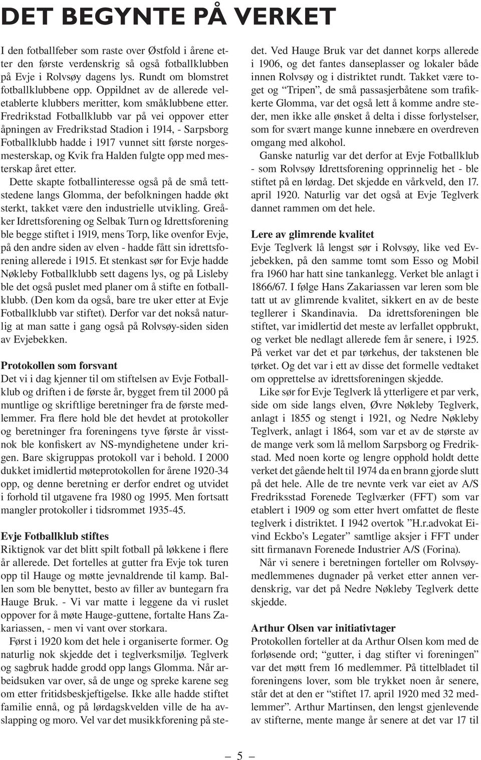 Fredrikstad Fotballklubb var på vei oppover etter åpningen av Fredrikstad Stadion i 1914, - Sarpsborg Fotballklubb hadde i 1917 vunnet sitt første norgesmesterskap, og Kvik fra Halden fulgte opp med