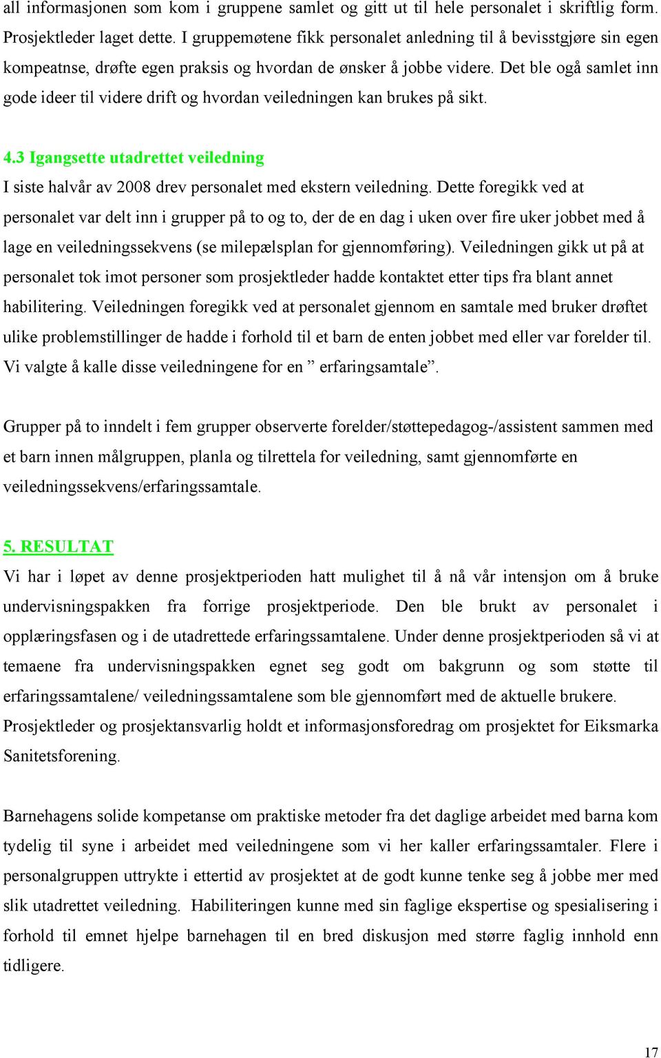 Det ble ogå samlet inn gode ideer til videre drift og hvordan veiledningen kan brukes på sikt. 4.3 Igangsette utadrettet veiledning I siste halvår av 2008 drev personalet med ekstern veiledning.