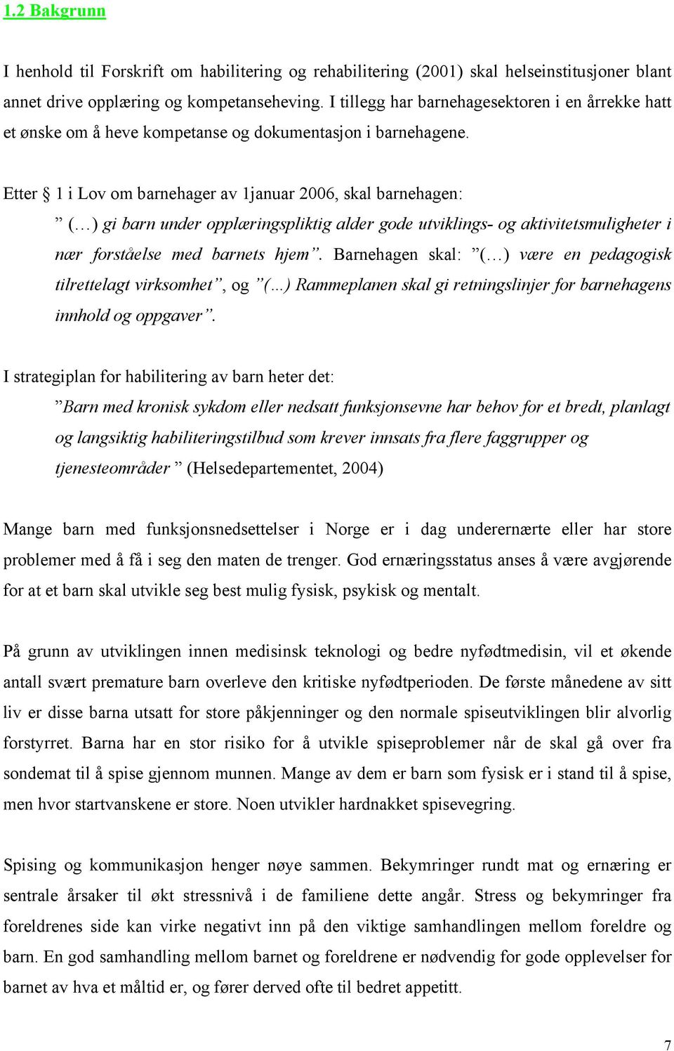 Etter 1 i Lov om barnehager av 1januar 2006, skal barnehagen: ( ) gi barn under opplæringspliktig alder gode utviklings- og aktivitetsmuligheter i nær forståelse med barnets hjem.