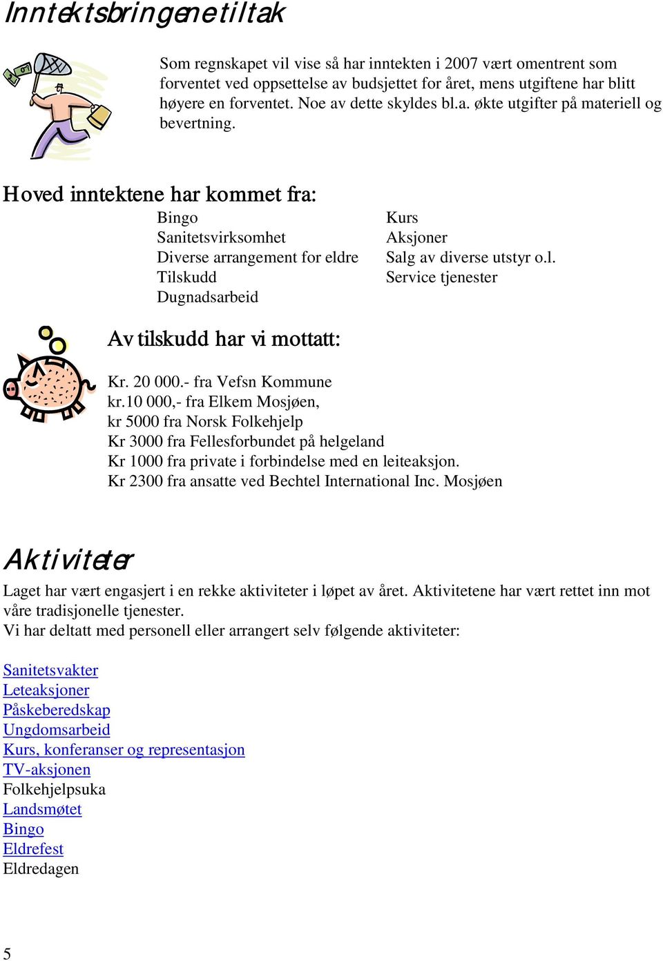 Hoved inntektene har kommet fra: Bingo Sanitetsvirksomhet Diverse arrangement for eldre Tilskudd Dugnadsarbeid Kurs Aksjoner Salg av diverse utstyr o.l. Service tjenester Av tilskudd har vi mottatt: Kr.