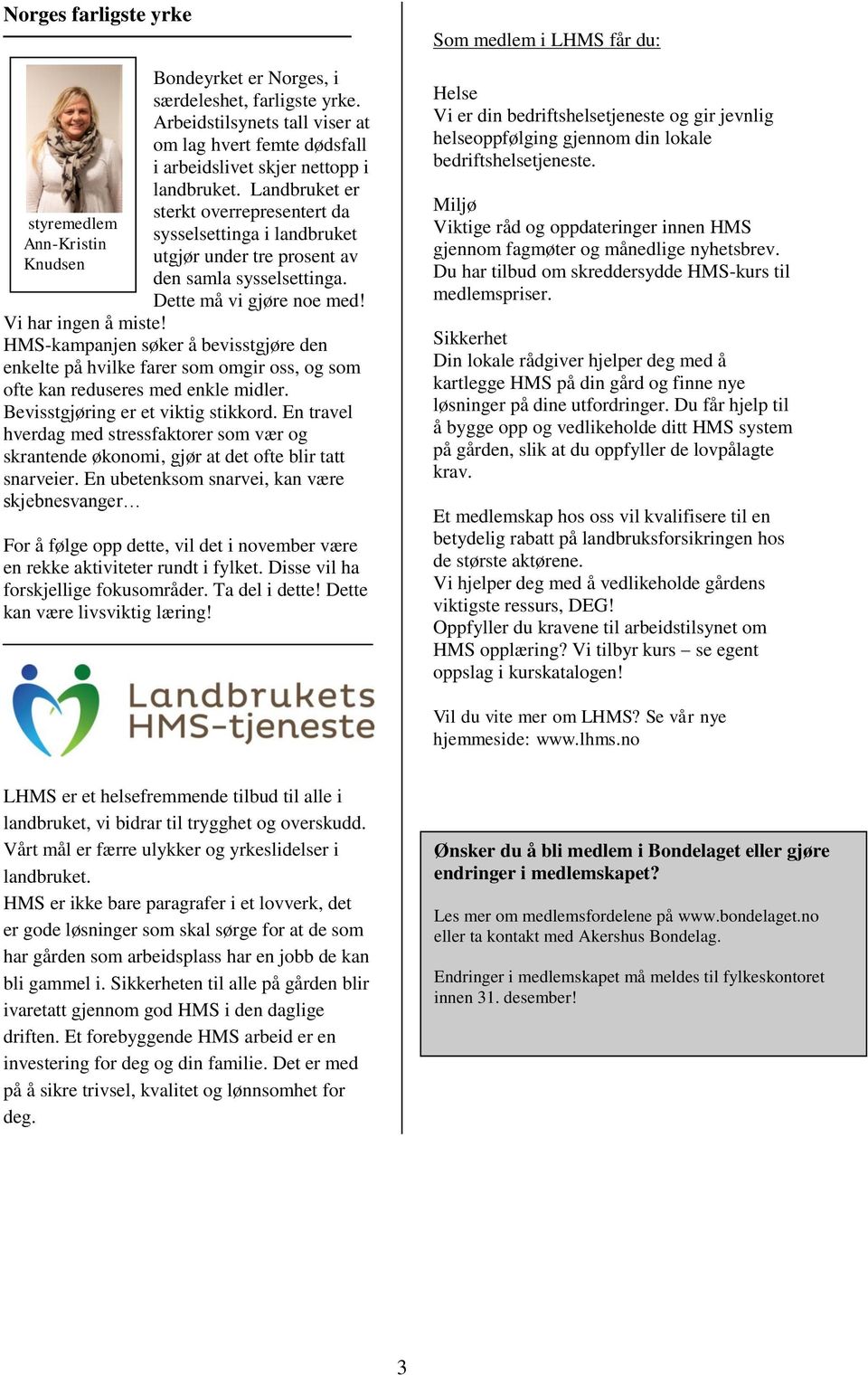 Landbruket er sterkt overrepresentert da sysselsettinga i landbruket utgjør under tre prosent av den samla sysselsettinga. Dette må vi gjøre noe med! Vi har ingen å miste!