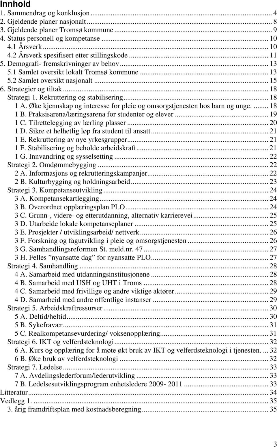 Rekruttering og stabilisering... 18 1 A. Øke kjennskap og interesse for pleie og omsorgstjenesten hos barn og unge.... 18 1 B. Praksisarena/læringsarena for studenter og elever... 19 1 C.