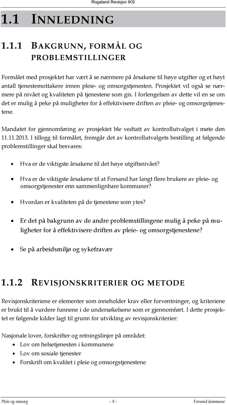 I forlengelsen av dette vil en se om det er mulig å peke på muligheter for å effektivisere driften av pleie- og omsorgstjenestene.