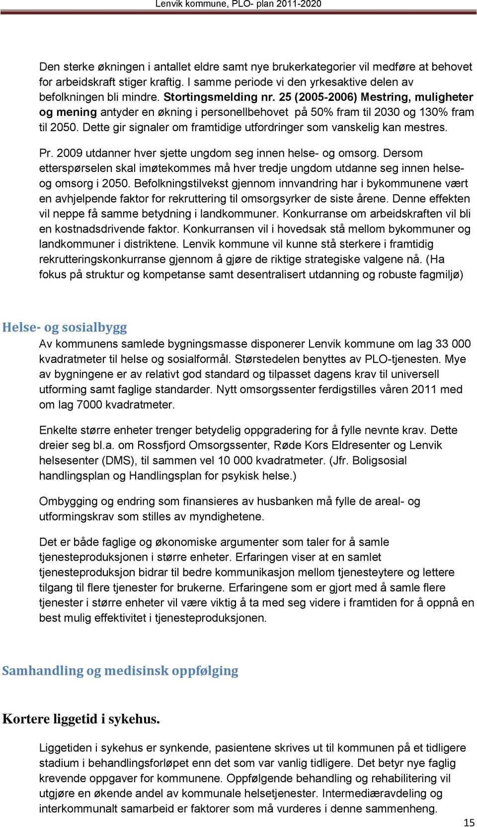 Dette gir signaler om framtidige utfordringer som vanskelig kan mestres. Pr. 2009 utdanner hver sjette ungdom seg innen helse- og omsorg.