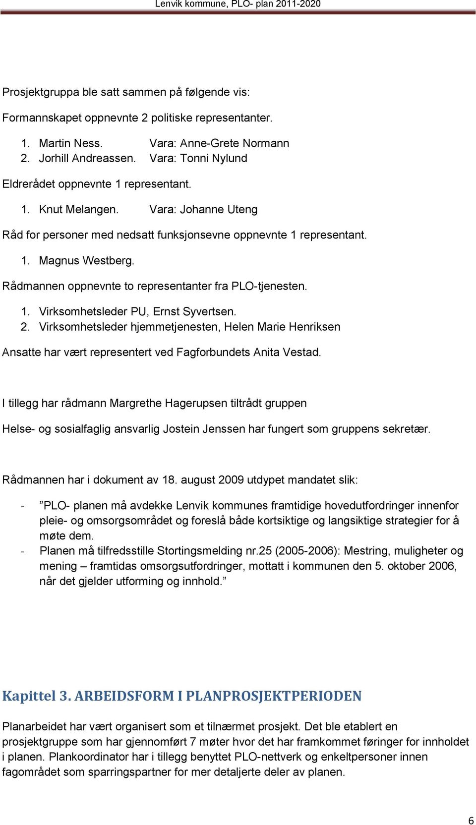 Rådmannen oppnevnte to representanter fra PLO-tjenesten. 1. Virksomhetsleder PU, Ernst Syvertsen. 2.