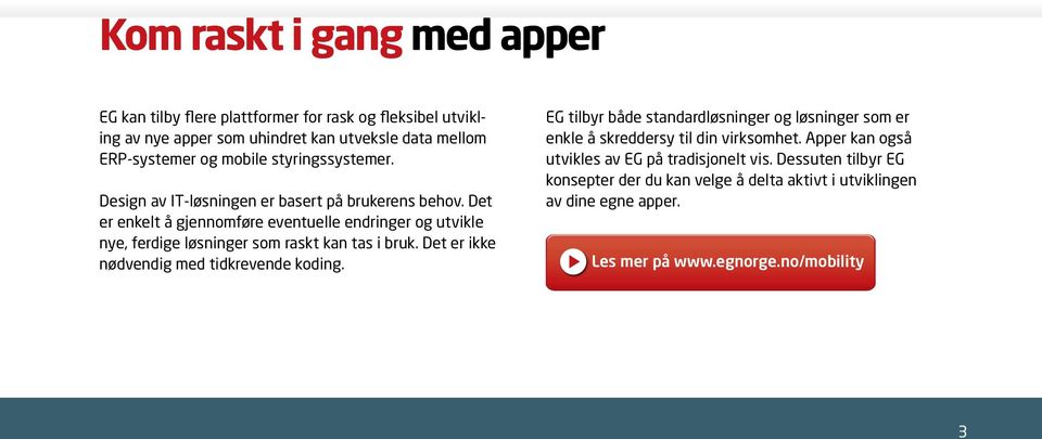 Det er enkelt å gjennomføre eventuelle endringer og utvikle nye, ferdige løsninger som raskt kan tas i bruk. Det er ikke nødvendig med tidkrevende koding.