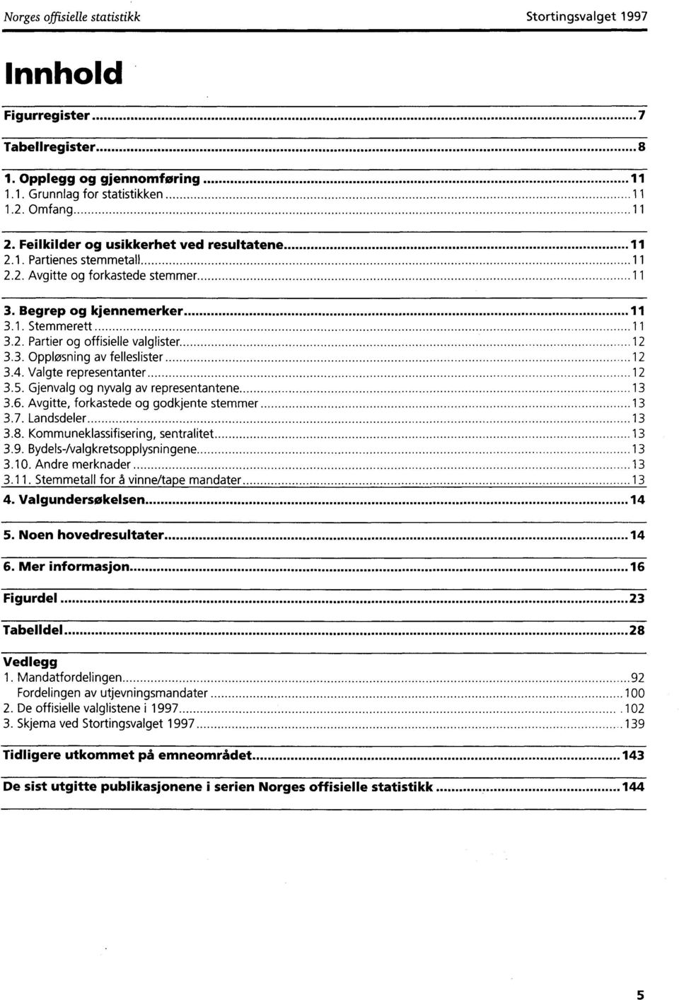 3. Oppløsning av felleslister 12 3.4. Valgte representanter 12 3.5. Gjenvalg og nyvalg av representantene 13 3.6. Avgitte, forkastede og godkjente stemmer 13 3.7. Landsdeler 13 3.8.