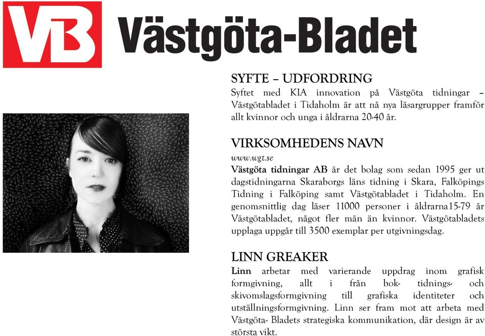 En genomsnittlig dag läser 11000 personer i åldrarna15-79 år Västgötabladet, något fler män än kvinnor. Västgötabladets upplaga uppgår till 3500 exemplar per utgivningsdag.