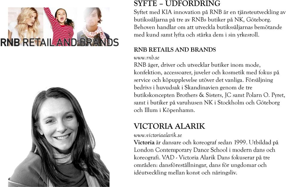 se RNB äger, driver och utvecklar butiker inom mode, konfektion, accessoarer, juveler och kosmetik med fokus på service och köpupplevelse utöver det vanliga.