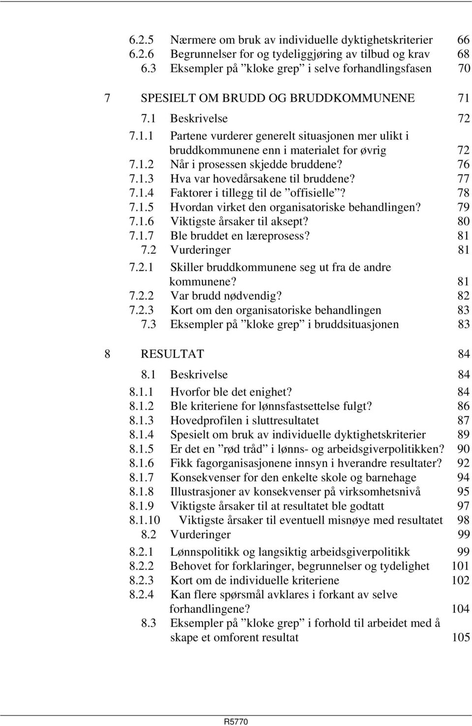 1.2 Når i prosessen skjedde bruddene? 76 7.1.3 Hva var hovedårsakene til bruddene? 77 7.1.4 Faktorer i tillegg til de offisielle? 78 7.1.5 Hvordan virket den organisatoriske behandlingen? 79 7.1.6 Viktigste årsaker til aksept?