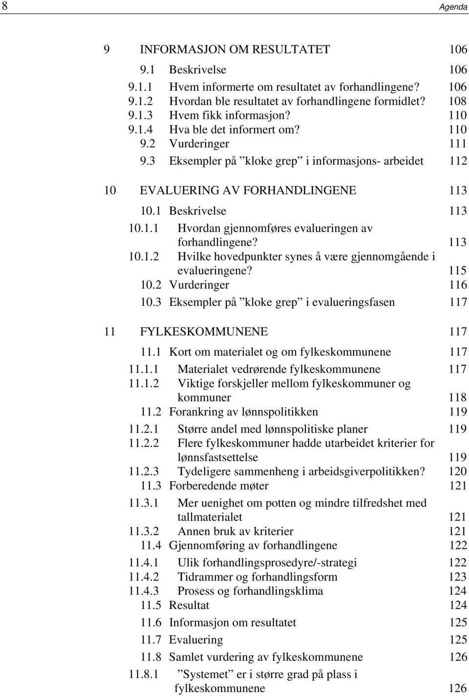 113 10.1.2 Hvilke hovedpunkter synes å være gjennomgående i evalueringene? 115 10.2 Vurderinger 116 10.3 Eksempler på kloke grep i evalueringsfasen 117 11 FYLKESKOMMUNENE 117 11.