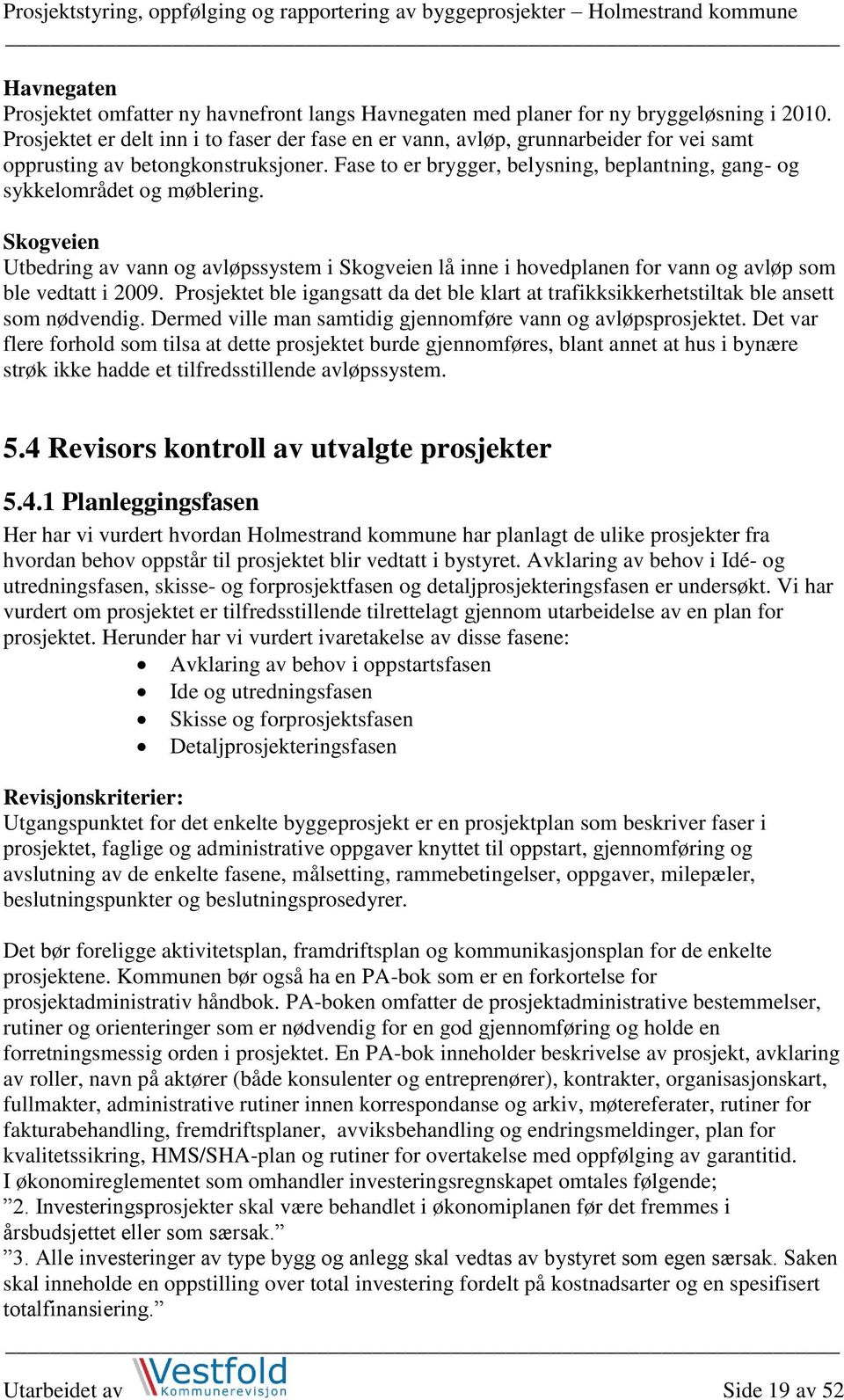 Fase to er brygger, belysning, beplantning, gang- og sykkelområdet og møblering. Skogveien Utbedring av vann og avløpssystem i Skogveien lå inne i hovedplanen for vann og avløp som ble vedtatt i 2009.