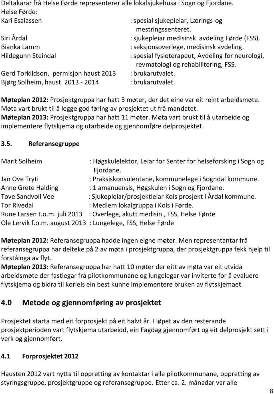 Hildegunn Steindal : spesial fysioterapeut, Avdeling for neurologi, revmatologi og rehabilitering, FSS. Gerd Torkildson, permisjon haust : brukarutvalet. Bjørg Solheim, haust - 2014 : brukarutvalet.