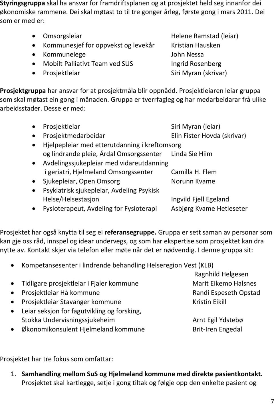 Prosjektgruppa har ansvar for at prosjektmåla blir oppnådd. en leiar gruppa som skal møtast ein gong i månaden. Gruppa er tverrfagleg og har medarbeidarar frå ulike arbeidsstader.