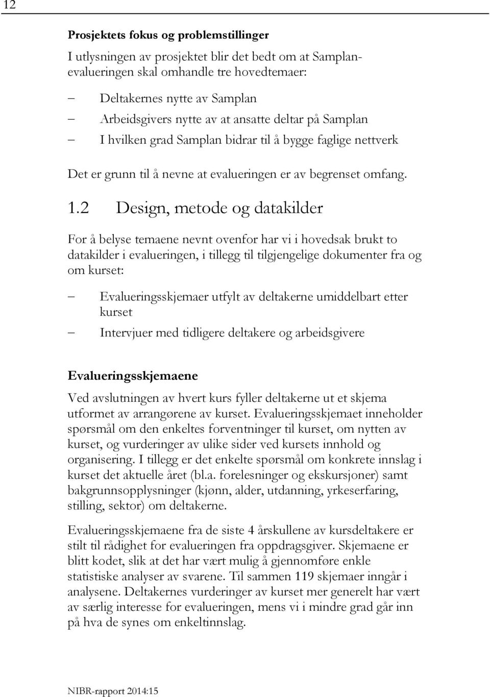 2 Design, metode og datakilder For å belyse temaene nevnt ovenfor har vi i hovedsak brukt to datakilder i evalueringen, i tillegg til tilgjengelige dokumenter fra og om kurset: Evalueringsskjemaer