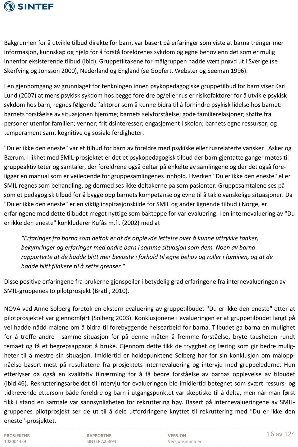 I en gjennomgang av grunnlaget for tenkningen innen psykopedagogiske gruppetilbud for barn viser Kari Lund (2007) at mens psykisk sykdom hos begge foreldre og/eller rus er risikofaktorer for å