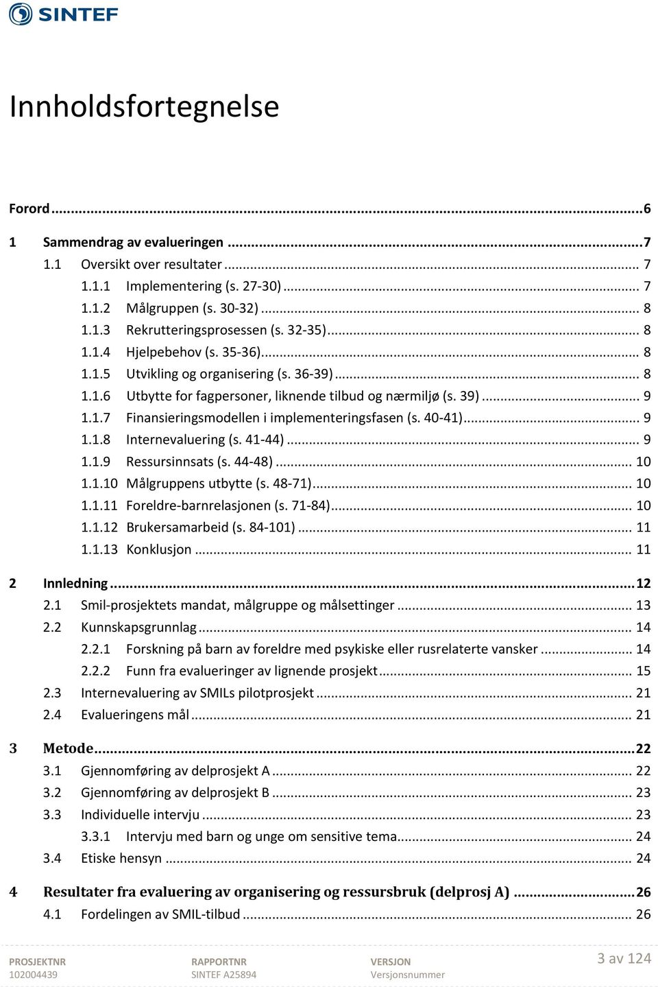 40 41)... 9 1.1.8 Internevaluering (s. 41 44)... 9 1.1.9 Ressursinnsats (s. 44 48)... 10 1.1.10 Målgruppens utbytte (s. 48 71)... 10 1.1.11 Foreldre barnrelasjonen (s. 71 84)... 10 1.1.12 Brukersamarbeid (s.