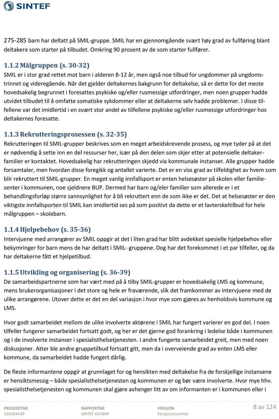 Når det gjelder deltakernes bakgrunn for deltakelse, så er dette for det meste hovedsakelig begrunnet i foresattes psykiske og/eller rusmessige utfordringer, men noen grupper hadde utvidet tilbudet