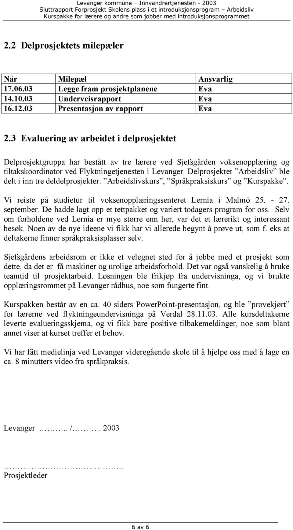 Delprosjektet Arbeidsliv ble delt i inn tre deldelprosjekter: Arbeidslivskurs, Språkpraksiskurs og Kurspakke. Vi reiste på studietur til voksenopplæringssenteret Lernia i Malmö 25. - 27. september.