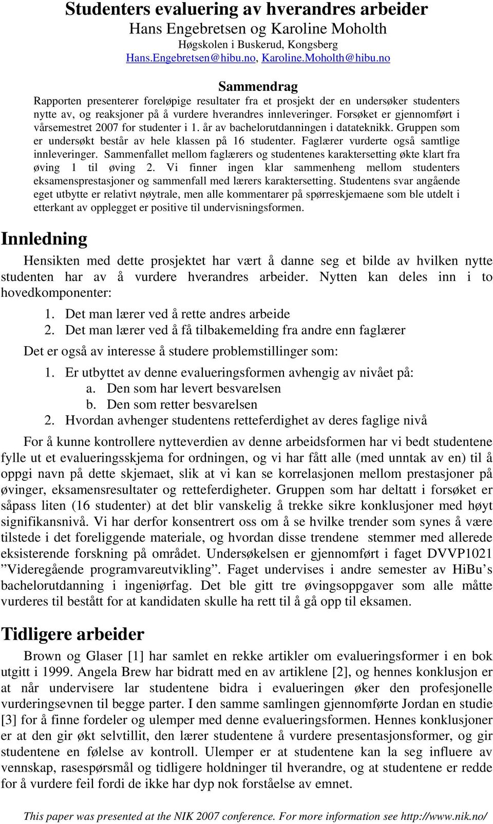 Forsøket er gjennomført i vårsemestret 2007 for studenter i 1. år av bachelorutdanningen i datateknikk. Gruppen som er undersøkt består av hele klassen på 16 studenter.