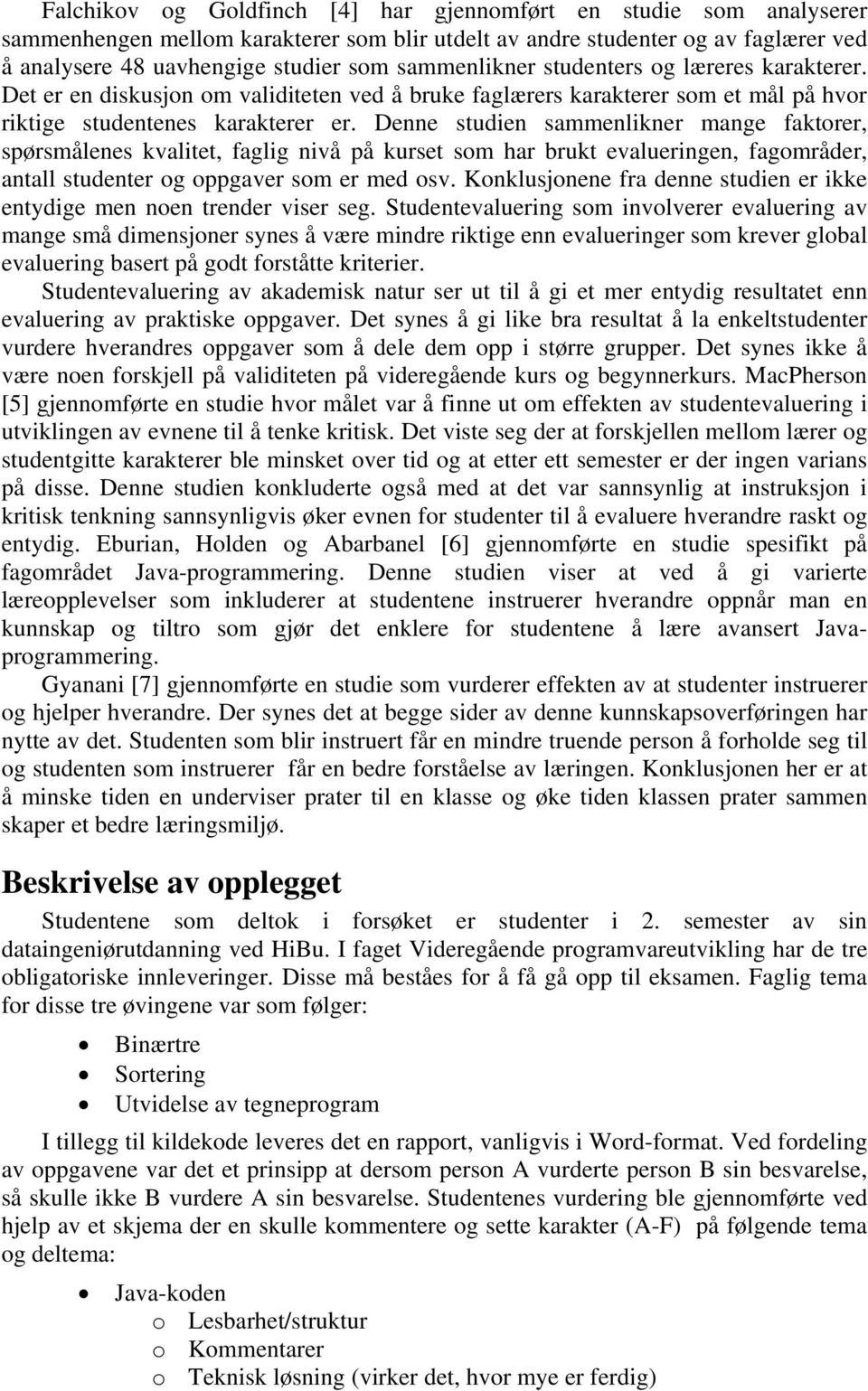 Denne studien sammenlikner mange faktorer, spørsmålenes kvalitet, faglig nivå på kurset som har brukt evalueringen, fagområder, antall studenter og oppgaver som er med osv.