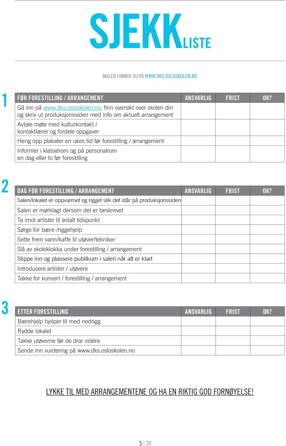 forestilling / arrangement Informer i klasserom og på personalrom en dag eller to før forestilling 2 DAG FOR FORESTILLING / ARRANGEMENT ANSVARLIG FRIST OK?