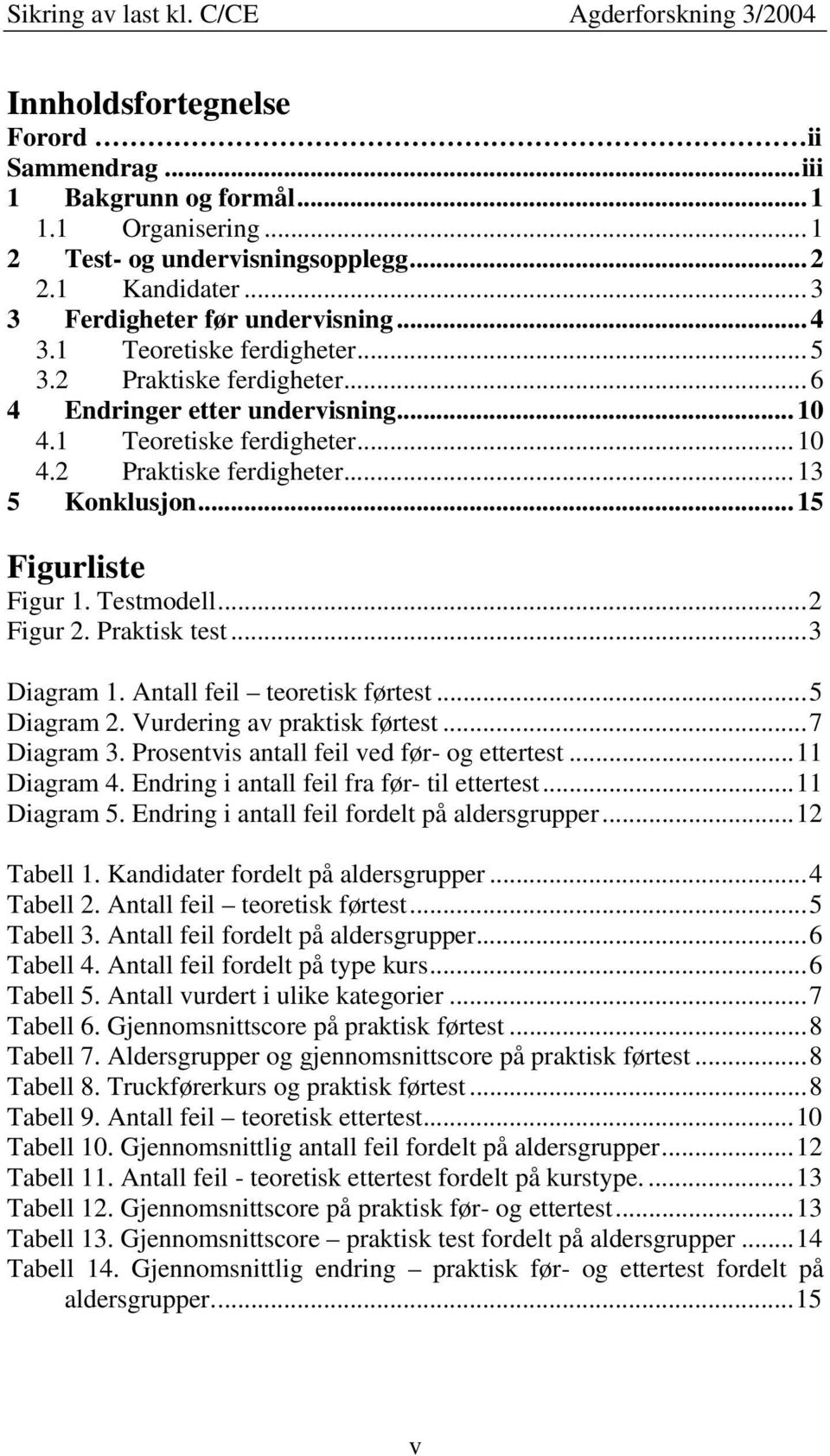 Testmodell...2 Figur 2. Praktisk test...3 Diagram 1. Antall feil teoretisk førtest...5 Diagram 2. Vurdering av praktisk førtest...7 Diagram 3. Prosentvis antall feil ved før- og ettertest.