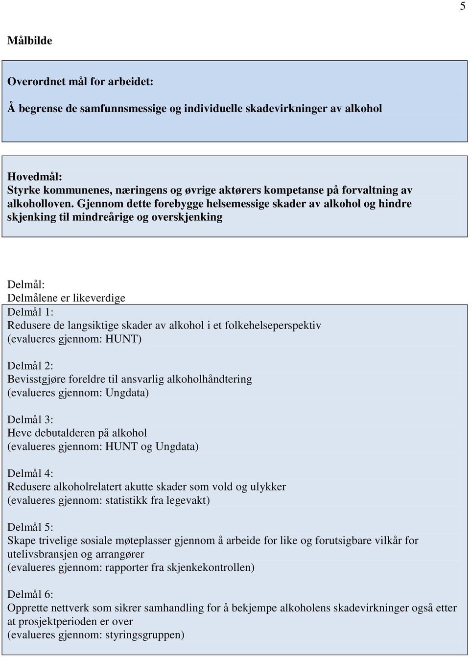 Gjennom dette forebygge helsemessige skader av alkohol og hindre skjenking til mindreårige og overskjenking Delmål: Delmålene er likeverdige Delmål 1: Redusere de langsiktige skader av alkohol i et