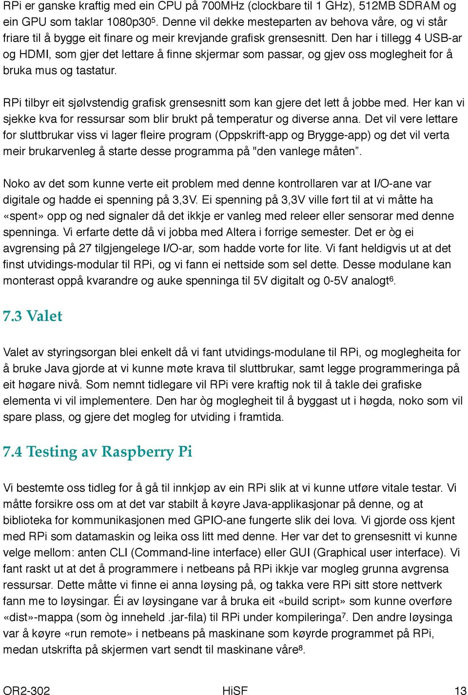 Den har i tillegg 4 USB-ar og HDMI, som gjer det lettare å finne skjermar som passar, og gjev oss moglegheit for å bruka mus og tastatur.